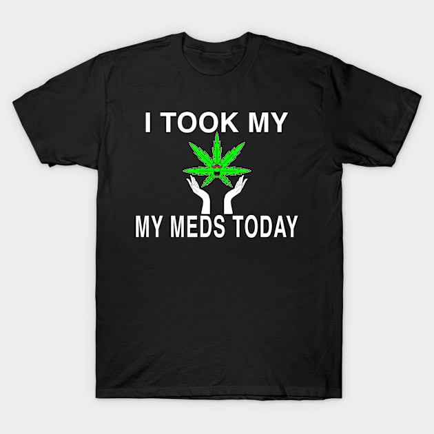 I Took My Meds Today Marijuana Funny Weed Cannabis Sayings T-Shirt by aditchucky